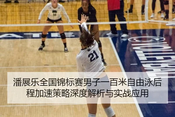 潘展乐全国锦标赛男子一百米自由泳后程加速策略深度解析与实战应用